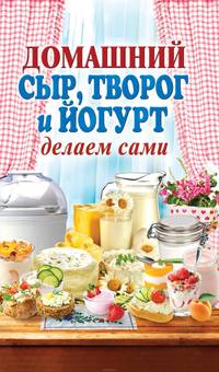 Домашний сыр, творог и йогурт. Делаем сами