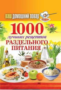 Ваш домашний повар. 1000 лучших рецептов раздельного питания