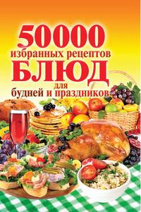 50000 избранных рецептов для будней и праздников