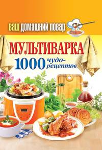Ваш домашний повар. Мультиварка. 1000 чудо-рецептов