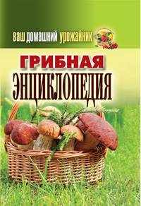 Ваш домашний урожайник. Грибная энциклопедия