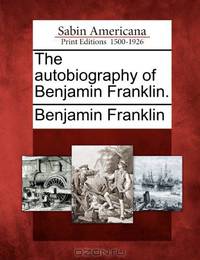 The autobiography of Benjamin Franklin.