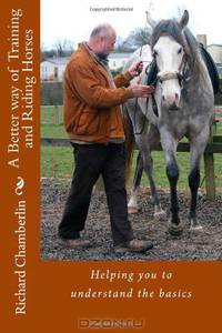 A Better way of Training and Riding Horses: A refreshing way to understand horsemanship and equitation put simply. (Volume 1)