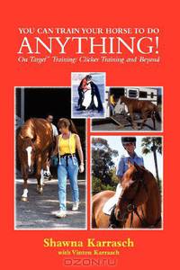 You Can Train Your Horse to Do Anything!: On Target Training Clicker Training and Beyond