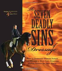 The Seven Deadly Sins of Dressage: How to Overcome Human Nature and Become a More Just, Generous Riding Partner for Your Horse
