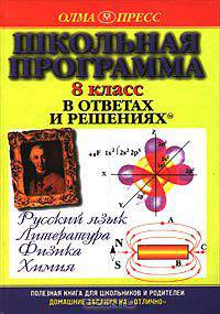 Школьная программа в ответах и решениях. Русский язык. Литература. Физика. Химия. 8 класс