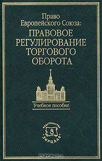 Право Европейского Союза: правовое регулирование торгового оборота. Учебное пособие
