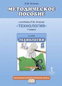 Технология. 1 класс. Методическое пособие. К учебнику Л. Ю. Огерчук