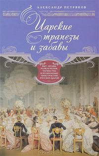 Царские трапезы и забавы. Быт, нравы, развлечения, торжества и кулинарные пристрастия русских царей