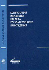 Конфискация имущества как мера государственного принуждения. Монография. Гриф УМЦ "Профессиональный учебник". Гриф НИИ образования и науки. (Серия "Научные издания для юристов"),