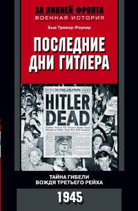 Последние дни Гитлера. Тайна гибели вождя Третьего рейха. 1945. Тревор-Роупер Хью