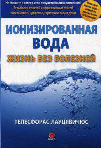 Ионизированная вода. Жизнь без болезней