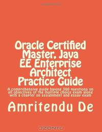 Oracle Certified Master, Java EE Enterprise Architect Practice Guide: A comprehensive guide having 300 questions on all objectives of the multiple ... with a chapter on assignment and essay exam