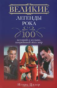 Великие легенды рока. 100 историй о музыке, "взорвавший" весь мир