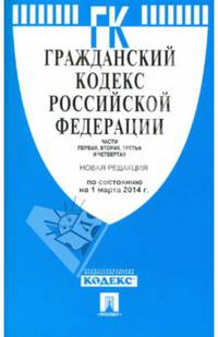Гражданский кодекс Российской Федерации. Части первая, вторая, третья и четвертая по состоянию на 1 марта 2014 года