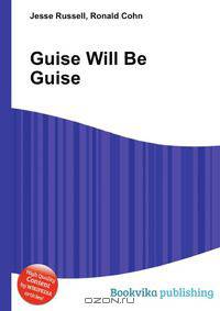 Guise Will Be Guise