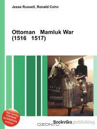 Ottoman Mamluk War (1516 1517)