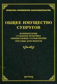 Общее имущество супругов. Комментарии, судебная практика, официальные разъяснения, образцы документов
