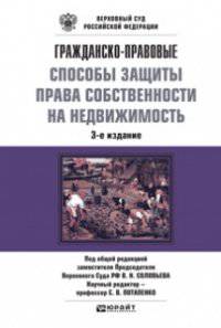 ГРАЖДАНСКО-ПРАВОВЫЕ СПОСОБЫ ЗАЩИТЫ ПРАВА СОБСТВЕННОСТИ НА НЕДВИЖИМОСТЬ 3-е изд., пер. и доп. Научно-практическое пособие