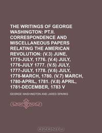 The Writings of George Washington; pt.II. Correspondence and miscellaneous papers relating to the American revolution (v.3) June, 1775-July, 1776. ... 1778. (v.6) July, 1778-March, Volume 3