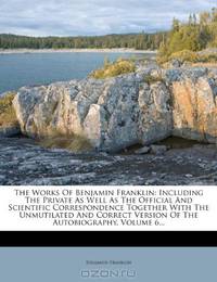 The Works Of Benjamin Franklin: Including The Private As Well As The Official And Scientific Correspondence Together With The Unmutilated And Correct Version Of The Autobiography, Volume 6...