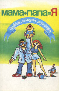 Мама + Папа = Я. Советы молодым родителям