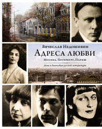 Адреса любви. Москва. Петербург. Париж. Дома и домочадцы русской литературы
