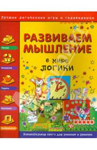 Развиваем мышление. В мире логики. Занимательная книга для умников и умничек