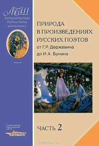 Природа в произведениях русских поэтов от Г.Р. Державина до И.А. Бунина. Антология. В 2 частях. Часть 1. От Г.Р. Державина до Н.Ф. Щербины