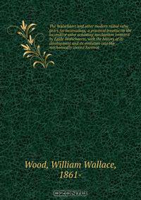 The Walschaert and other modern radial valve gears for locomotives; a practical treatise on the locomitive valve actuating mechanism invented by Egide Walschaerts, with the history of its development and its evolution into the mechanically correct locomot