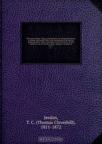 The birds of India : being a natural history of all the birds known to inhabit continental India, with descriptions of the species, genera, families, tribes, and orders, and a brief notice of such families as are not found in India, making it a manual of