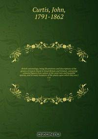 British entomology; being illustrations and descriptions of the genera of insects found in Great Britain and Ireland: containing coloured figures from nature of the most rare and beautiful species, and in many instances of the plants upon which they are f