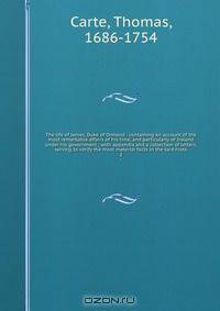 The life of James, Duke of Ormond : containing an account of the most remarkable affairs of his time, and particularly of Ireland under his government ; with appendix and a collection of letters, serving to verify the most material facts in the said histo