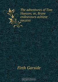 The adventures of Tom Hanson; or, Brave endeavours achieve success