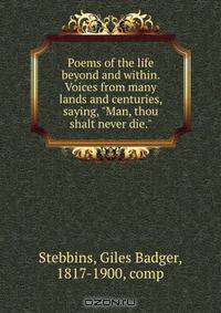 Poems of the life beyond and within. Voices from many lands and centuries, saying, "Man, thou shalt never die."