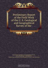 Preliminary Report of the Field Work of the U. S. Geological and Geographical Survey of the .