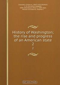 History of Washington; the rise and progress of an American state
