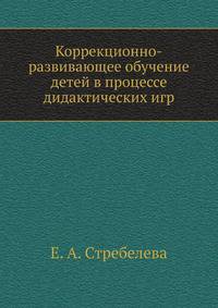 Коррекционно-развивающее обучение детей в процессе дидактических игр: пособие для учителя-дефектолога.