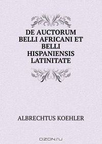 DE AUCTORUM BELLI AFRICANI ET BELLI HISPANIENSIS LATINITATE