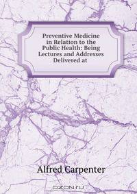 Preventive Medicine in Relation to the Public Health: Being Lectures and Addresses Delivered at .