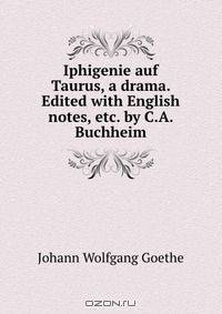 Iphigenie auf Taurus, a drama. Edited with English notes, etc. by C.A. Buchheim