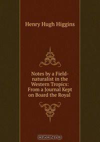 Notes by a Field-naturalist in the Western Tropics: From a Journal Kept on Board the Royal .
