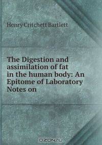 The Digestion and assimilation of fat in the human body: An Epitome of Laboratory Notes on .