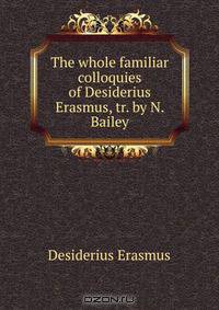 The whole familiar colloquies of Desiderius Erasmus, tr. by N. Bailey