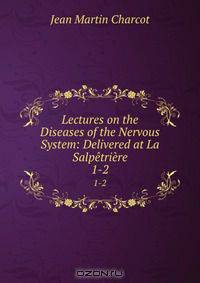 Lectures on the Diseases of the Nervous System: Delivered at La Salpetriere