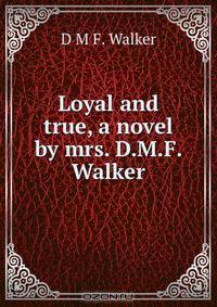 Loyal and true, a novel by mrs. D.M.F. Walker.