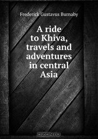 A ride to Khiva, travels and adventures in central Asia
