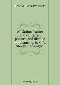All Saints Psalter and canticles, pointed and divided for chanting, by C.A. Stevens: arranged .