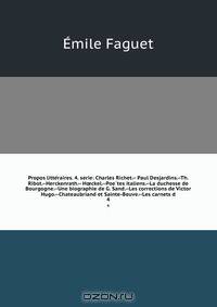 Propos litte?raires. 4. serie: Charles Richet.-- Paul Desjardins.--Th. Ribot.--Herckenrath.-- H?ckel.--Poe?tes italiens.--La duchesse de Bourgogne.--Une biographie de G. Sand.--Les corrections de Victor Hugo.--Chateaubriand et Sainte-Beuve.--Les carnets d
