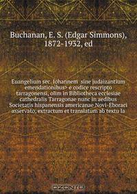 Euangelium sec. Iohannem e codice rescripto tarragonensi, olim in Bibliotheca ecclesiae cathedralis Tarragonae nunc in aedibus Societatis hispanensis americanae Novi-Eboraci asservato, extractum et translatum ab textu la
